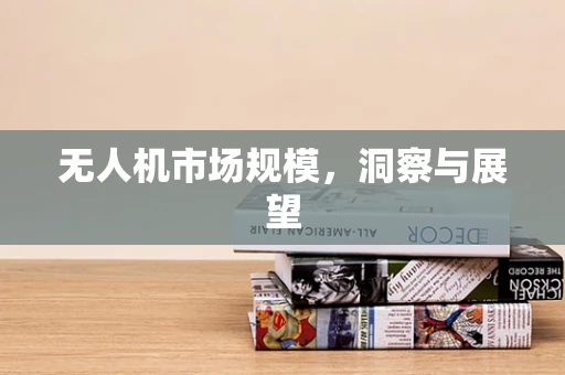 无人机市场规模，洞察与展望