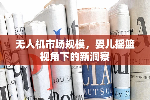无人机市场规模，婴儿摇篮视角下的新洞察
