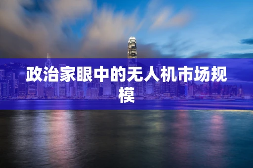 政治家眼中的无人机市场规模